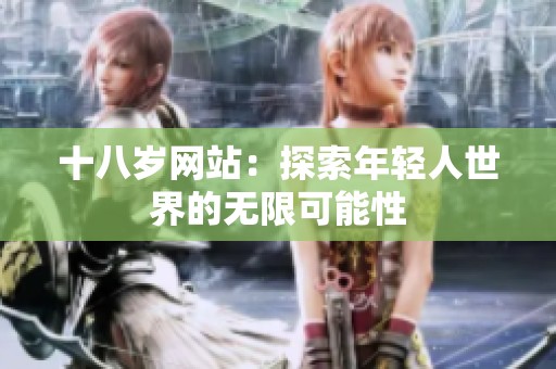 十八岁网站：探索年轻人世界的无限可能性