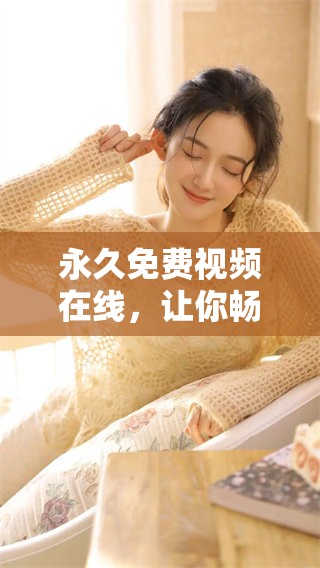 永久免费视频在线，让你畅享无限视听体验