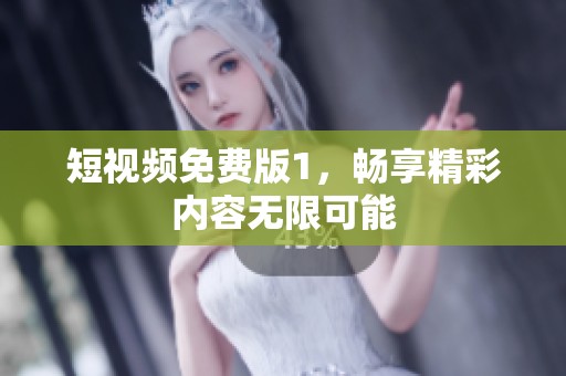 短视频免费版1，畅享精彩内容无限可能