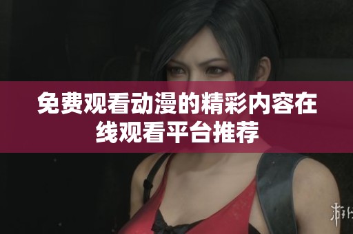 免费观看动漫的精彩内容在线观看平台推荐