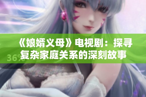 《娘婿义母》电视剧：探寻复杂家庭关系的深刻故事