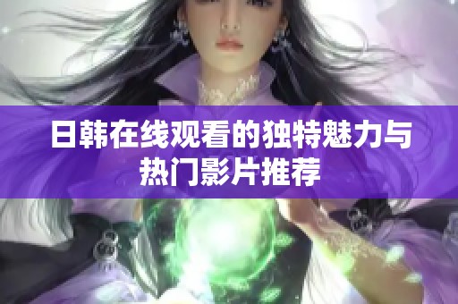 日韩在线观看的独特魅力与热门影片推荐