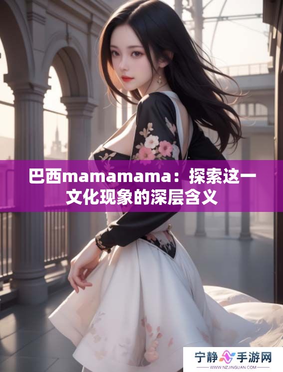 巴西mamamama：探索这一文化现象的深层含义