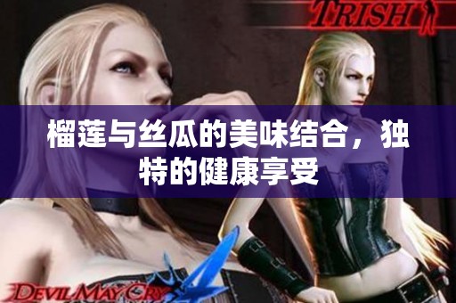 榴莲与丝瓜的美味结合，独特的健康享受