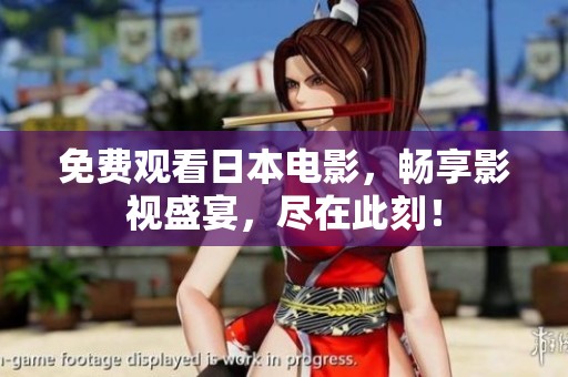 免费观看日本电影，畅享影视盛宴，尽在此刻！