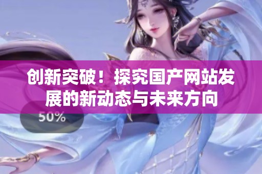 创新突破！探究国产网站发展的新动态与未来方向