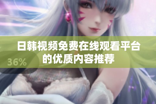 日韩视频免费在线观看平台的优质内容推荐