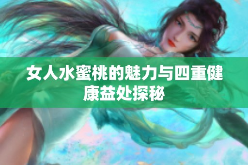 女人水蜜桃的魅力与四重健康益处探秘