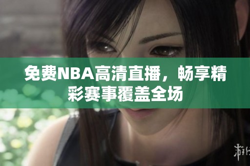 免费NBA高清直播，畅享精彩赛事覆盖全场