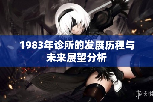 1983年诊所的发展历程与未来展望分析
