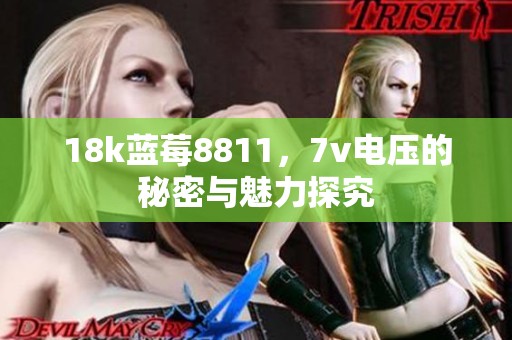 18k蓝莓8811，7v电压的秘密与魅力探究