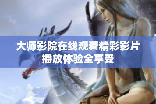 大师影院在线观看精彩影片播放体验全享受