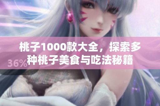 桃子1000款大全，探索多种桃子美食与吃法秘籍