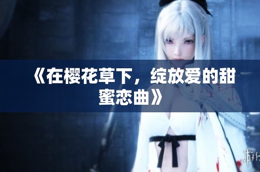 《在樱花草下，绽放爱的甜蜜恋曲》