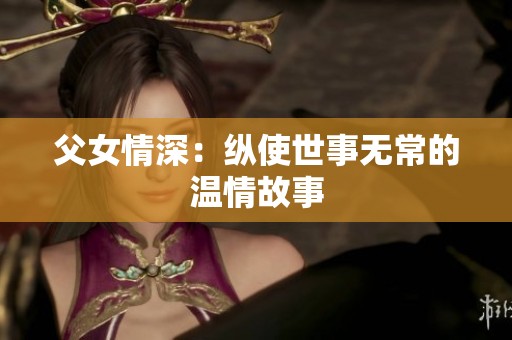 父女情深：纵使世事无常的温情故事
