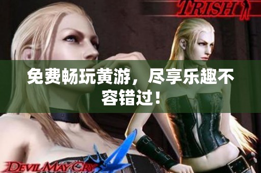 免费畅玩黄游，尽享乐趣不容错过！