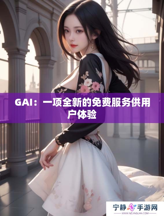 GAI：一项全新的免费服务供用户体验