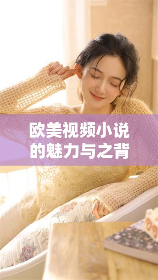 欧美视频小说的魅力与之背后的故事探讨