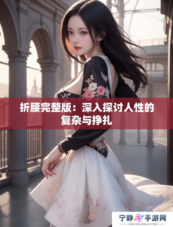 折腰完整版：深入探讨人性的复杂与挣扎