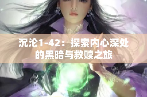 沉沦1-42：探索内心深处的黑暗与救赎之旅