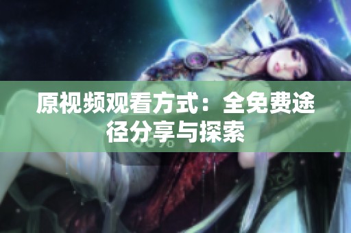 原视频观看方式：全免费途径分享与探索