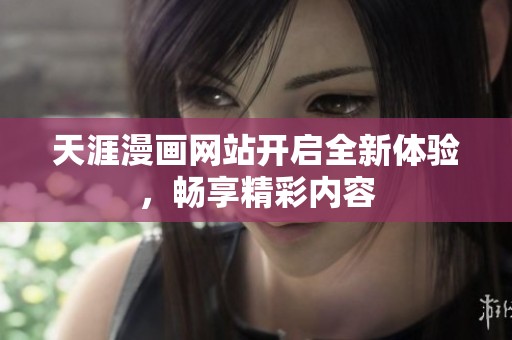 天涯漫画网站开启全新体验，畅享精彩内容