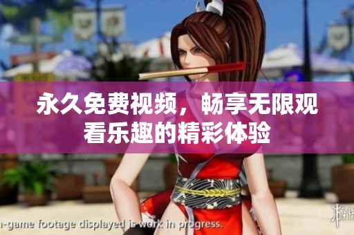 永久免费视频，畅享无限观看乐趣的精彩体验