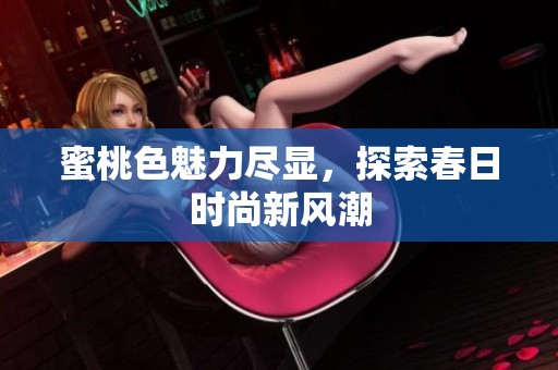 蜜桃色魅力尽显，探索春日时尚新风潮