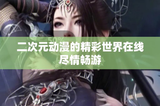 二次元动漫的精彩世界在线尽情畅游