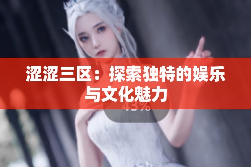 涩涩三区：探索独特的娱乐与文化魅力