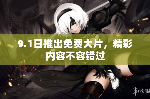 9.1日推出免费大片，精彩内容不容错过