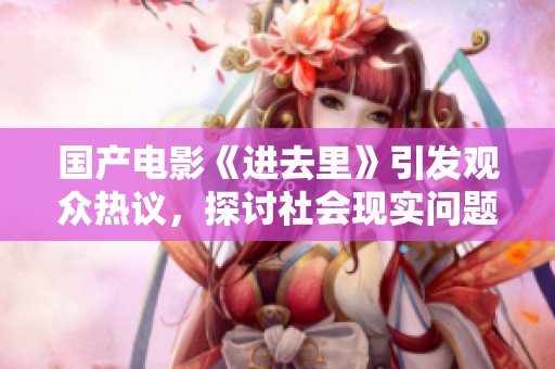 国产电影《进去里》引发观众热议，探讨社会现实问题