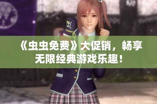 《虫虫免费》大促销，畅享无限经典游戏乐趣！
