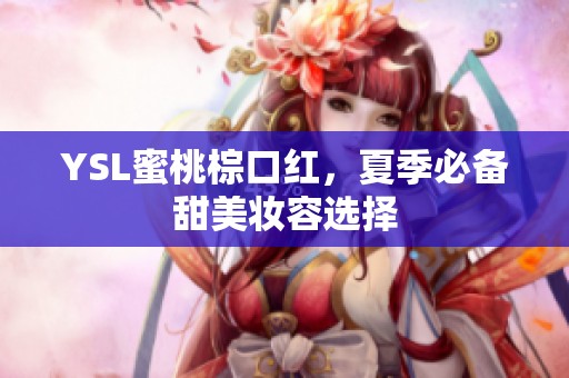 YSL蜜桃棕口红，夏季必备甜美妆容选择
