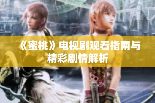 《蜜桃》电视剧观看指南与精彩剧情解析