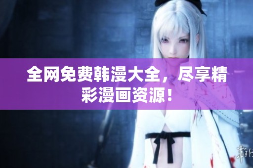 全网免费韩漫大全，尽享精彩漫画资源！