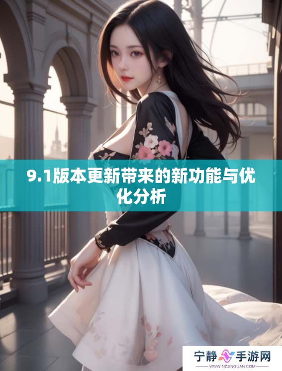 9.1版本更新带来的新功能与优化分析