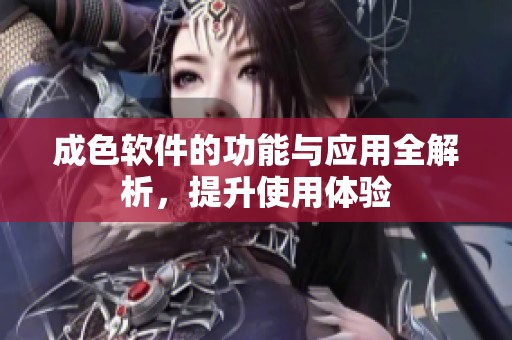 成色软件的功能与应用全解析，提升使用体验