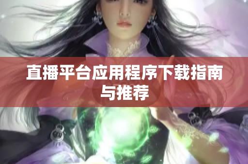 直播平台应用程序下载指南与推荐