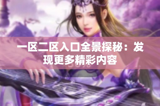 一区二区入口全景探秘：发现更多精彩内容