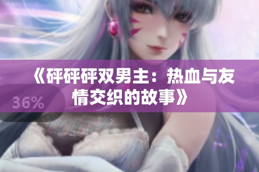 《砰砰砰双男主：热血与友情交织的故事》