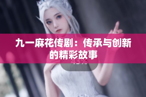 九一麻花传剧：传承与创新的精彩故事
