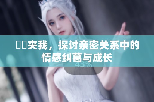 妺妺夹我，探讨亲密关系中的情感纠葛与成长