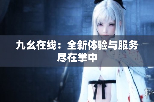 九幺在线：全新体验与服务尽在掌中