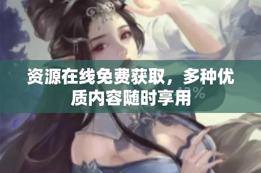 资源在线免费获取，多种优质内容随时享用
