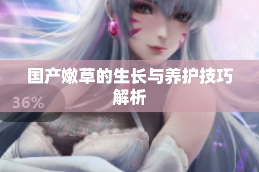 国产嫩草的生长与养护技巧解析