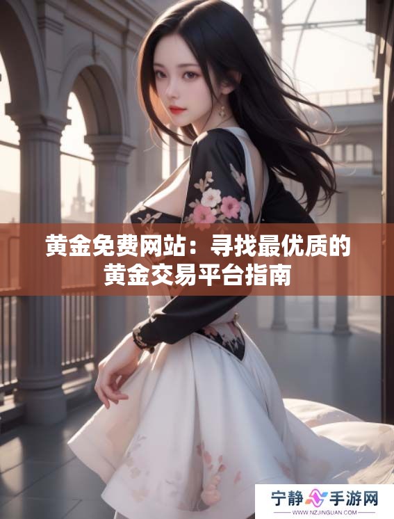 黄金免费网站：寻找最优质的黄金交易平台指南
