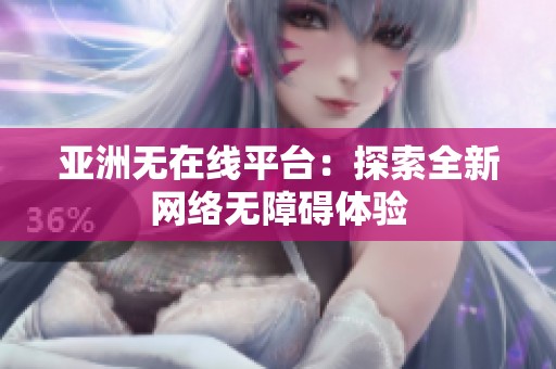 亚洲无在线平台：探索全新网络无障碍体验