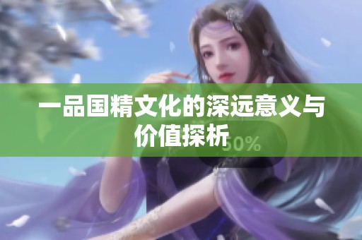 一品国精文化的深远意义与价值探析