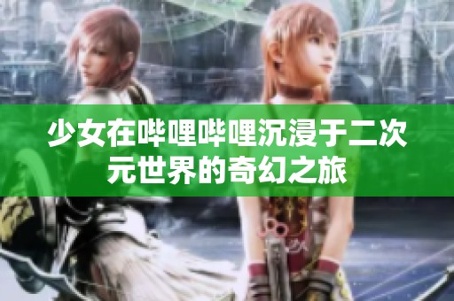 少女在哔哩哔哩沉浸于二次元世界的奇幻之旅